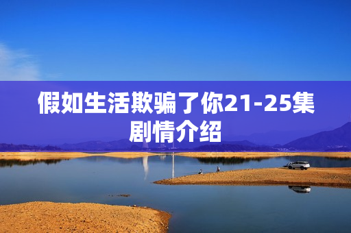 假如生活欺骗了你21-25集剧情介绍