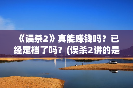 《误杀2》真能赚钱吗？已经定档了吗？(误杀2讲的是什么内容)
