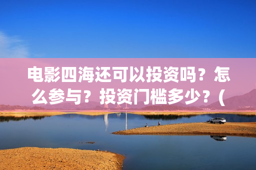 电影四海还可以投资吗？怎么参与？投资门槛多少？(四海mv)