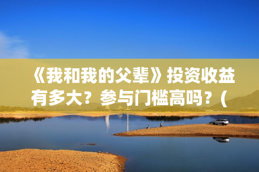 《我和我的父辈》投资收益有多大？参与门槛高吗？(我和我的父辈之乘风)