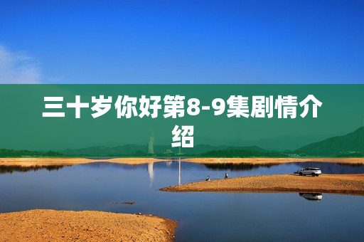 三十岁你好第8-9集剧情介绍