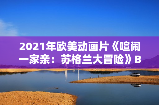2021年欧美动画片《喧闹一家亲：苏格兰大冒险》BD英语中字
