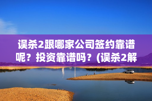 误杀2跟哪家公司签约靠谱呢？投资靠谱吗？(误杀2解读)