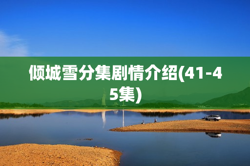 倾城雪分集剧情介绍(41-45集)