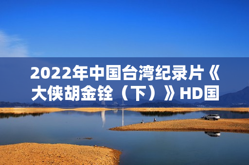 2022年中国台湾纪录片《大侠胡金铨（下）》HD国语中字