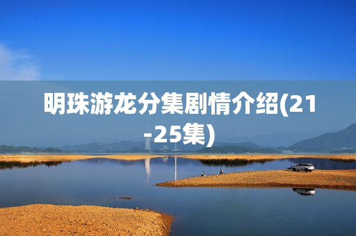 明珠游龙分集剧情介绍(21-25集)