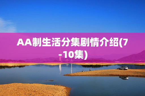AA制生活分集剧情介绍(7-10集)