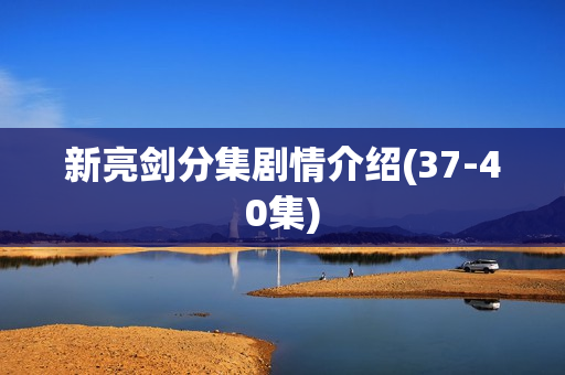 新亮剑分集剧情介绍(37-40集)