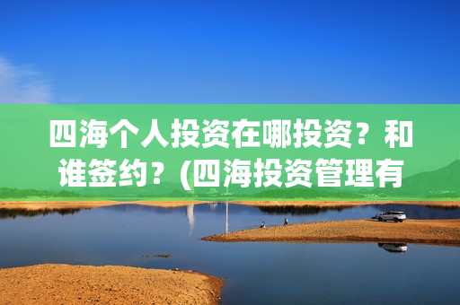 四海个人投资在哪投资？和谁签约？(四海投资管理有限公司)