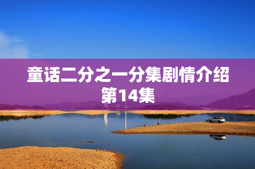 童话二分之一分集剧情介绍第14集