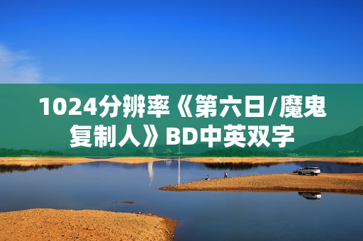 1024分辨率《第六日/魔鬼复制人》BD中英双字 1024分辨率《第六日/魔鬼复制人》BD中英双字