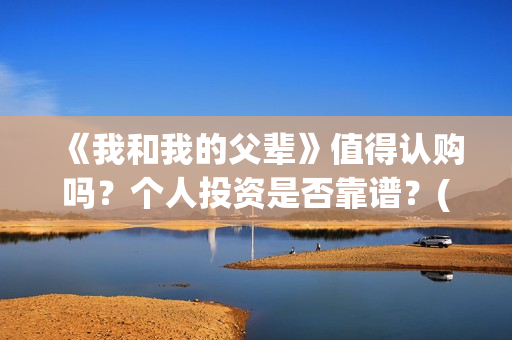 《我和我的父辈》值得认购吗？个人投资是否靠谱？(《我和我的父辈》)