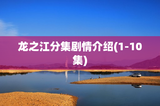 龙之江分集剧情介绍(1-10集)