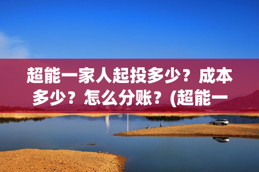 超能一家人起投多少？成本多少？怎么分账？(超能一家人多少起投)