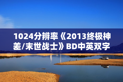 1024分辨率《2013终极神差/末世战士》BD中英双字