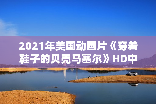 2021年美国动画片《穿着鞋子的贝壳马塞尔》HD中英双字