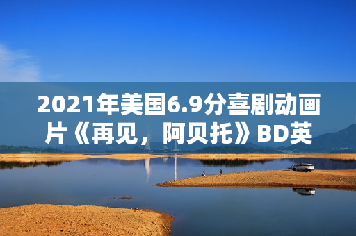 2021年美国6.9分喜剧动画片《再见，阿贝托》BD英语中字