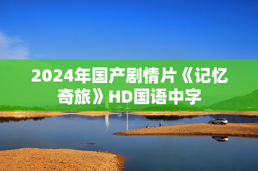 2024年国产剧情片《记忆奇旅》HD国语中字