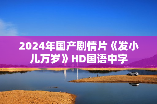 2024年国产剧情片《发小儿万岁》HD国语中字
