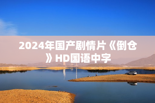 2024年国产剧情片《倒仓》HD国语中字
