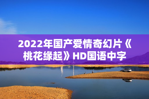 2022年国产爱情奇幻片《桃花缘起》HD国语中字