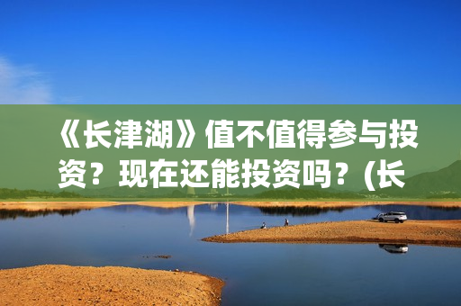 《长津湖》值不值得参与投资？现在还能投资吗？(长津湖讲的啥)