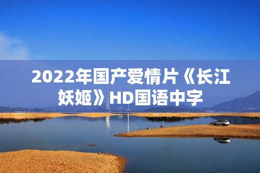 2022年国产爱情片《长江妖姬》HD国语中字