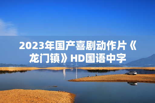 2023年国产喜剧动作片《龙门镇》HD国语中字