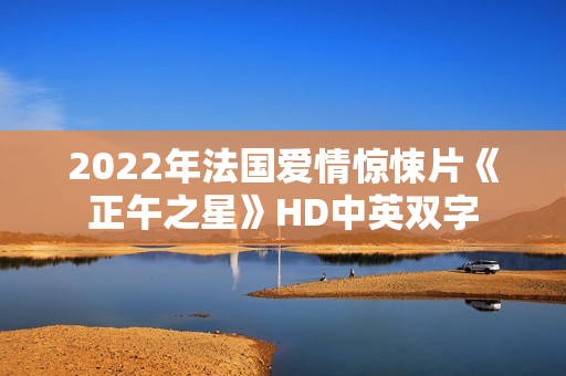 2022年法国爱情惊悚片《正午之星》HD中英双字