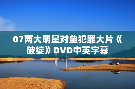 07两大明星对垒犯罪大片《破绽》DVD中英字幕