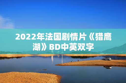 2022年法国剧情片《猎鹰湖》BD中英双字 2022年法国剧情片《猎鹰湖》BD中英双字