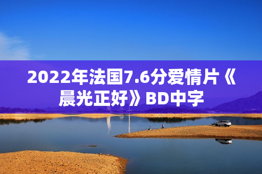 2022年法国7.6分爱情片《晨光正好》BD中字 2022年法国7.6分爱情片《晨光正好》BD中字