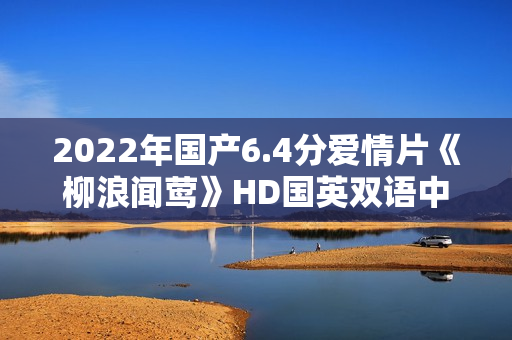 2022年国产6.4分爱情片《柳浪闻莺》HD国英双语中字 2022年国产6.4分爱情片《柳浪闻莺》HD国英双语中字