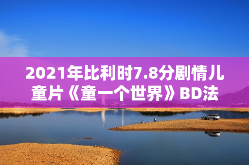 2021年比利时7.8分剧情儿童片《童一个世界》BD法语中字 2021年比利时7.8分剧情儿童片《童一个世界》BD法语中字