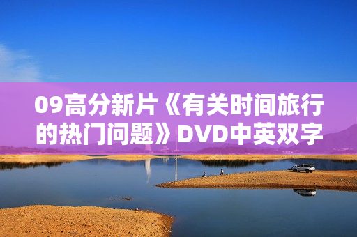 09高分新片《有关时间旅行的热门问题》DVD中英双字
