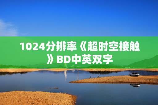 1024分辨率《超时空接触》BD中英双字 1024分辨率《超时空接触》BD中英双字