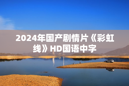 2024年国产剧情片《彩虹线》HD国语中字