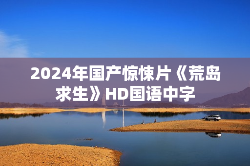 2024年国产惊悚片《荒岛求生》HD国语中字