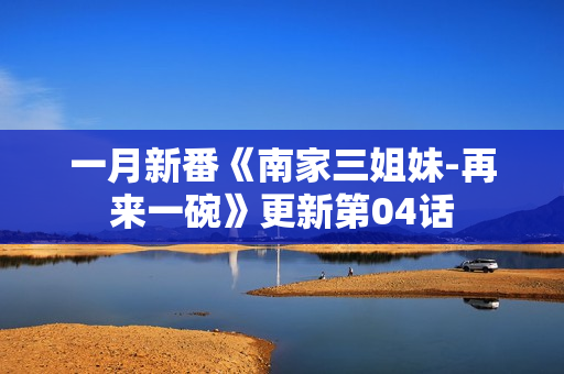 一月新番《南家三姐妹-再来一碗》更新第04话