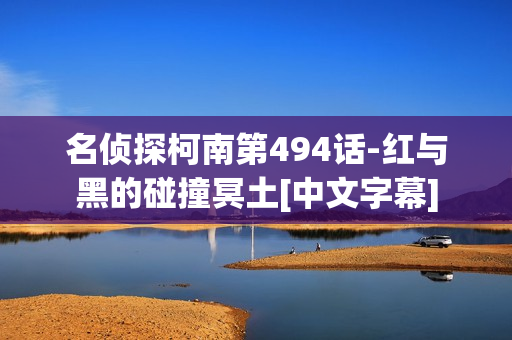 名侦探柯南第494话-红与黑的碰撞冥土[中文字幕]