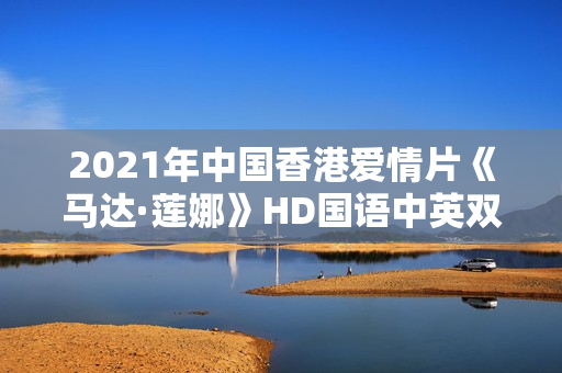 2021年中国香港爱情片《马达·莲娜》HD国语中英双字 2021年中国香港爱情片《马达·莲娜》HD国语中英双字