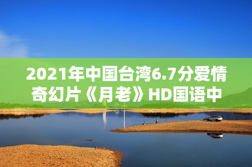2021年中国台湾6.7分爱情奇幻片《月老》HD国语中字