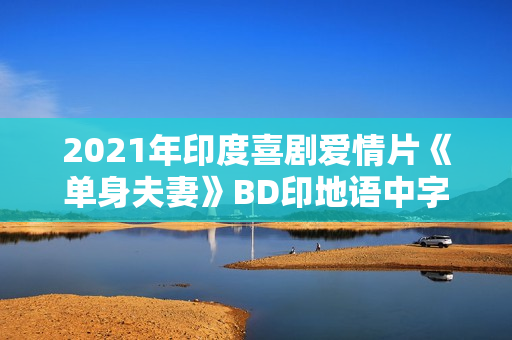 2021年印度喜剧爱情片《单身夫妻》BD印地语中字 2021年印度喜剧爱情片《单身夫妻》BD印地语中字