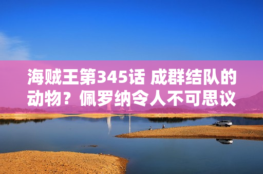 海贼王第345话 成群结队的动物？佩罗纳令人不可思议的庭院