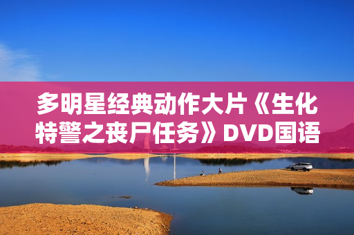 多明星经典动作大片《生化特警之丧尸任务》DVD国语中字