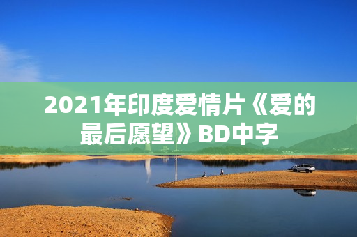 2021年印度爱情片《爱的最后愿望》BD中字