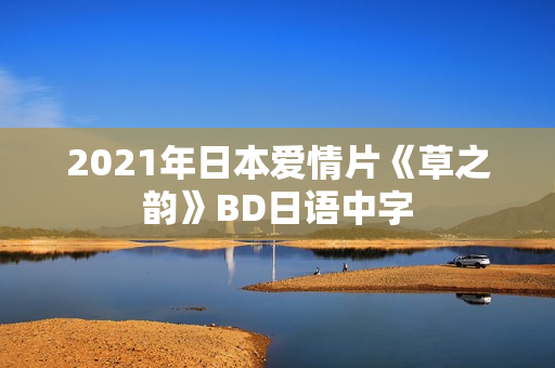 2021年日本爱情片《草之韵》BD日语中字 2021年日本爱情片《草之韵》BD日语中字