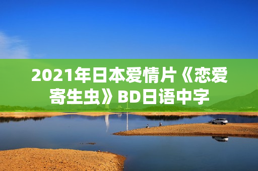 2021年日本爱情片《恋爱寄生虫》BD日语中字