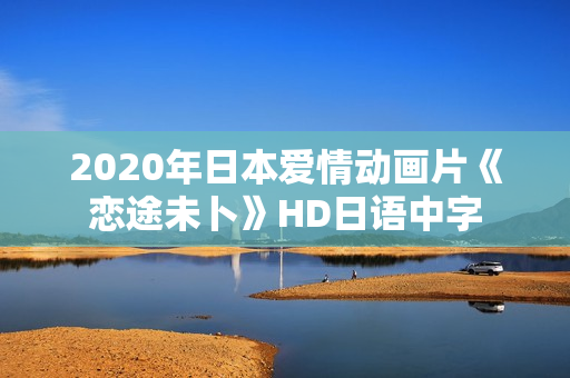 2020年日本爱情动画片《恋途未卜》HD日语中字