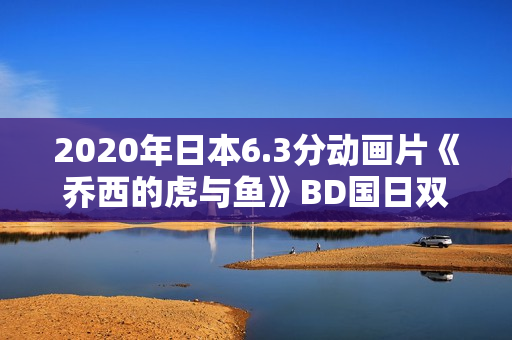 2020年日本6.3分动画片《乔西的虎与鱼》BD国日双语中字 2020年日本6.3分动画片《乔西的虎与鱼》BD国日双语中字